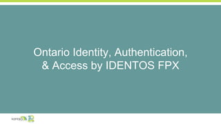 Ontario Identity, Authentication,
& Access by IDENTOS FPX
 