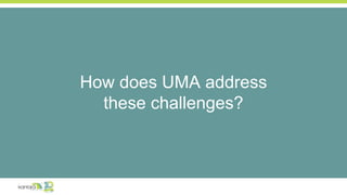 How does UMA address
these challenges?
 