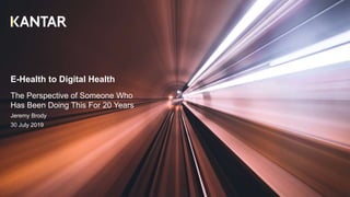 E-Health to Digital Health
The Perspective of Someone Who
Has Been Doing This For 20 Years
Jeremy Brody
30 July 2019
 
