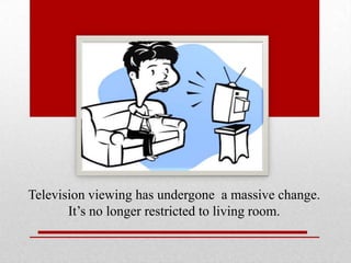 Television viewing has undergone a massive change.
It’s no longer restricted to living room.

 