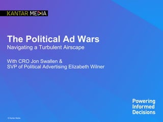 © Kantar Media
The Political Ad Wars
Navigating a Turbulent Airscape
With CRO Jon Swallen &
SVP of Political Advertising Elizabeth Wilner
 