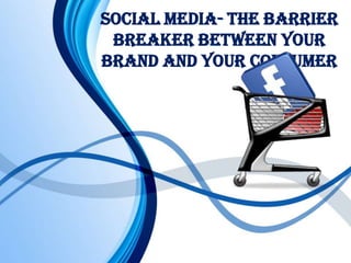 Social media- the barrier
breaker between your
brand and your consumer
 