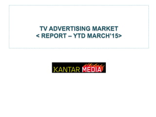 TV ADVERTISING MARKET
< REPORT – YTD MARCH’15>
 