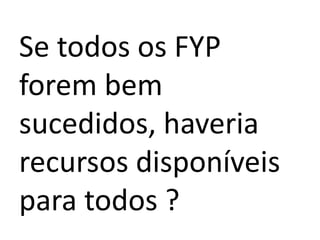 Se todos os FYP
forem bem
sucedidos, haveria
recursos disponíveis
para todos ?
 