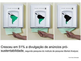 Cresceu em 51% a divulgação de anúncios pró-
sustentabilidade, segundo pesquisa do instituto de pesquisa Market Analysis
Fonte: Meio & Mensagem
 