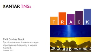 TNS On-line Track
Дослідження політичних поглядів
користувачів Інтернету в Україні
Хвиля 5
Травень 2017
ART C K
 