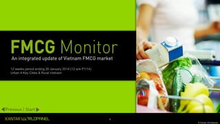 1
© Kantar Worldpanel
12 weeks period ending 26 January 2014 (12 w/e P1/14)
Urban 4 Key Cities & Rural Vietnam
Previous Start
An integrated update of Vietnam FMCG market
 