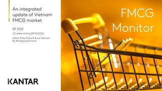 An integrated
update of Vietnam
FMCG market
Q1 2022
Urban 4 Key Cities & Rural Vietnam
By Worldpanel Division
FMCG
Monitor
(12 weeks ending 28/03/2022)
 