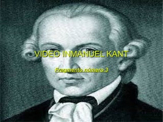 VIDEO INMANUEL KANTVIDEO INMANUEL KANT
Fragmento número 3Fragmento número 3
 