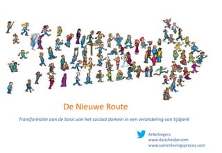 De Nieuwe Route
Transformatie aan de basis van het sociaal domein in een verandering van tijdperk
AnkeSiegers
www.datishelder.com
www.samenlevingsproces.com
 