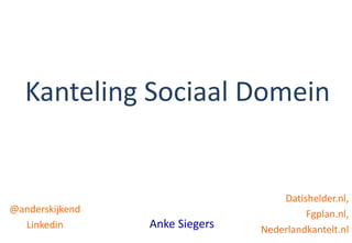 @anderskijkend
Linkedin Anke Siegers
Kanteling Sociaal Domein
Datishelder.nl,
Fgplan.nl,
Nederlandkantelt.nl
 