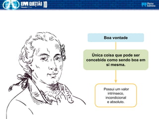 Boa vontade
Possui um valor
intrínseco,
incondicional
e absoluto.
Única coisa que pode ser
concebida como sendo boa em
si mesma.
 