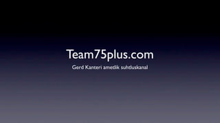 Team75plus.com
Gerd Kanteri ametlik suhtluskanal
 