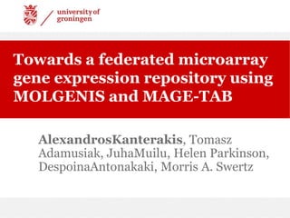 Towards a federated microarray gene expression repository using MOLGENIS and MAGE-TAB AlexandrosKanterakis, Tomasz Adamusiak, JuhaMuilu, Helen Parkinson, DespoinaAntonakaki, Morris A. Swertz 