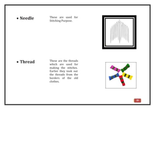  Needle These are used for
Stitching Purpose.
 Thread These are the threads
which are used for
making the stitches.
Earlier they took out
the threads from the
borders of the old
clothes.
25
 