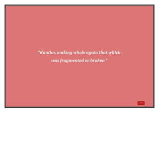 9
“Kantha, making whole again that which
was fragmented or broken.”
 