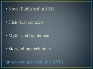 • Novel Published in 1938
• Historical contexts
• Myths and Symbolism
• Story telling technique
https://youtu.be/eznud_eMYFs
 