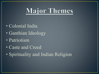 • Colonial India
• Ganthian Ideology
• Patriotism
• Caste and Creed
• Spirituality and Indian Religion
 