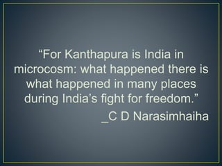 “For Kanthapura is India in
microcosm: what happened there is
what happened in many places
during India’s fight for freedom.”
_C D Narasimhaiha
 