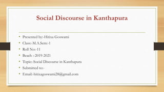 Social Discourse in Kanthapura
• Presented by:-Hitixa Goswami
• Class:-M.A.Sem:-1
• Roll No:-11
• Beach :-2019-2021
• Topi...