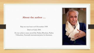 Raja rao was born on 8 November 1908
Daid on 8 July 2006
He was achieve many aword like Padma Bhushan, Padma
Vibhushan, Ne...