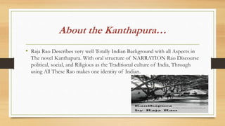 About the Kanthapura…
• Raja Rao Describes very well Totally Indian Background with all Aspects in
The novel Kanthapura. W...
