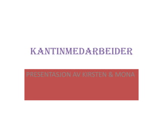 KANTINMEDARBEIDER
PRESENTASJON AV KIRSTEN & MONA
 