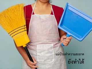 แม่บ้านทาความสะอาด
ยังทาได้
 