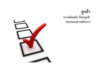 ลูกค้า
ความพึงพอใจ รักษาลูกค้า
ตอบสนองความต้องการ
 