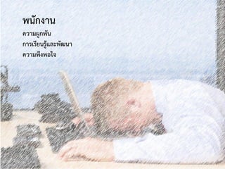 พนักงาน
ความผูกพัน
การเรียนรู้และพัฒนา
ความพึงพอใจ
 