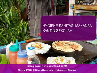 Gilang Rosul Nur Insan Kamil, S.KM
Bidang P2UK || Dinas Kesehatan Kabupaten Madiun
HYGIENE SANITASI MAKANAN
KANTIN SEKOLAH
 