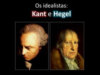 Os idealistas:
Kant e Hegel
 