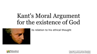 Copyright © 2015 Active Education
peped.org/philosophicalinvestigatio
Kant's Moral Argument
for the existence of God
And its relation to his ethical thought
 