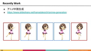 Recently Work
■ アニメ中割生成
■ https://www.slideshare.net/hamadakoichi/anime-generation
 