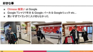 好きな事
■ Chinese 爆買い at Google
■ Google Tシャツ1年分 & Google パーカ & Googleリュック etc...
■ 買いすぎてトランクに入り切らなかった
 