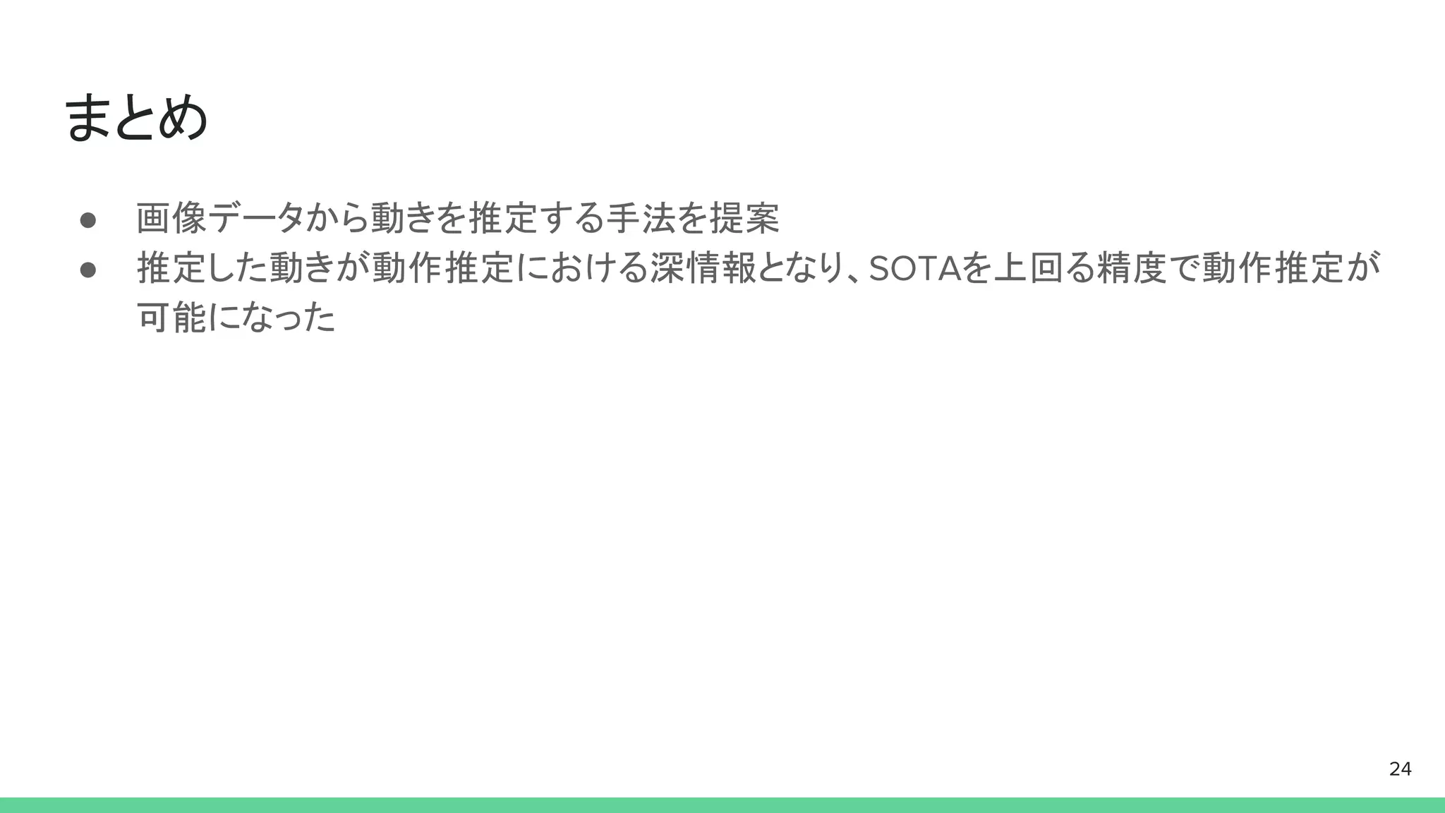 まとめ
● 画像データから動きを推定する手法を提案
● 推定した動きが動作推定における深情報となり、SOTAを上回る精度で動作推定が
可能になった
24
 