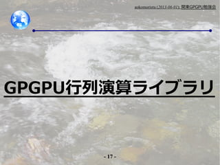 - 17 -
aokomoriuta (2013-06-01): v|GPGPU㏊
GPGPU饤֥
 