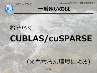 - 19 -
aokomoriuta (2012-09-11): v|GPGPU㏊
һ٤Τ
饤֥ꣾ
餯
CUBLAS/cuSPARSE
hˤ룩
 