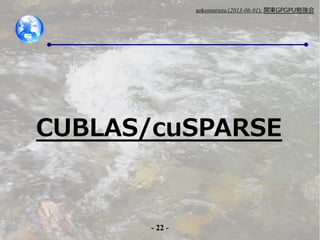 - 22 -
aokomoriuta (2013-06-01): v|GPGPU㏊
CUBLAS/cuSPARSE
 