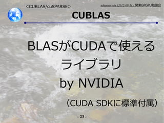 - 23 -
aokomoriuta (2012-09-11): v|GPGPU㏊
CUBLAS
CUBLAS/cuSPARSE
CUDA SDK˘˜ʸ
BLASCUDAʹ
饤֥
by NVIDIA
 