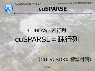 - 24 -
aokomoriuta (2012-09-11): v|GPGPU㏊
cuSPARSE
CUBLAS/cuSPARSE
CUDA SDK˘˜ʸ
CUBLAS
cuSPARSEE
 