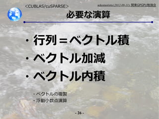 - 26 -
aokomoriuta (2012-09-11): v|GPGPU㏊
Ҫ
?У٥ȥe
?٥ȥӜp
?٥ȥڷe
?٥ȥ}u
?С
CUBLAS/cuSPARSE
 