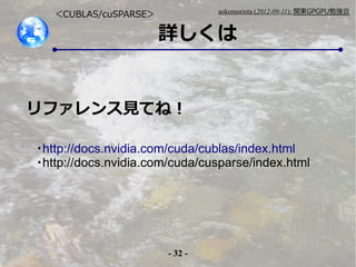 - 32 -
aokomoriuta (2012-09-11): v|GPGPU㏊
Ԕ
CUBLAS/cuSPARSE
եҊƤͣ
?http://docs.nvidia.com/cuda/cublas/index.html
?http://docs.nvidia.com/cuda/cusparse/index.html
 