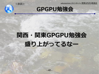 - 43 -
aokomoriuta (2012-09-11): v|GPGPU㏊
GPGPU㏊
Մ
v?v|GPGPU㏊
ʢϤäƤʩ`
 