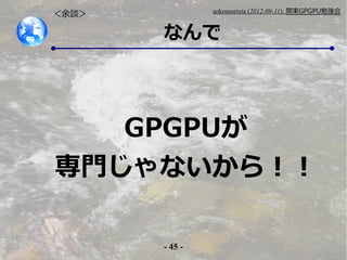 - 45 -
aokomoriuta (2012-09-11): v|GPGPU㏊
ʤ
Մ
GPGPU
Tʤ飡
 