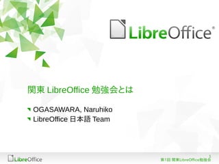 関東 LibreOffice 勉強会とは

 OGASAWARA, Naruhiko
 LibreOffice 日本語 Team




                                           1
                        第1回 関東LibreOffice勉強会
 