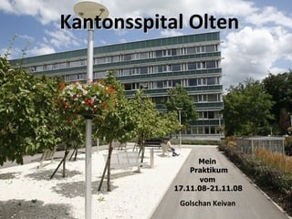 Kantonsspital Olten   Golschan Keivan  Mein Praktikum  vom  17.11.08-21.11.08 