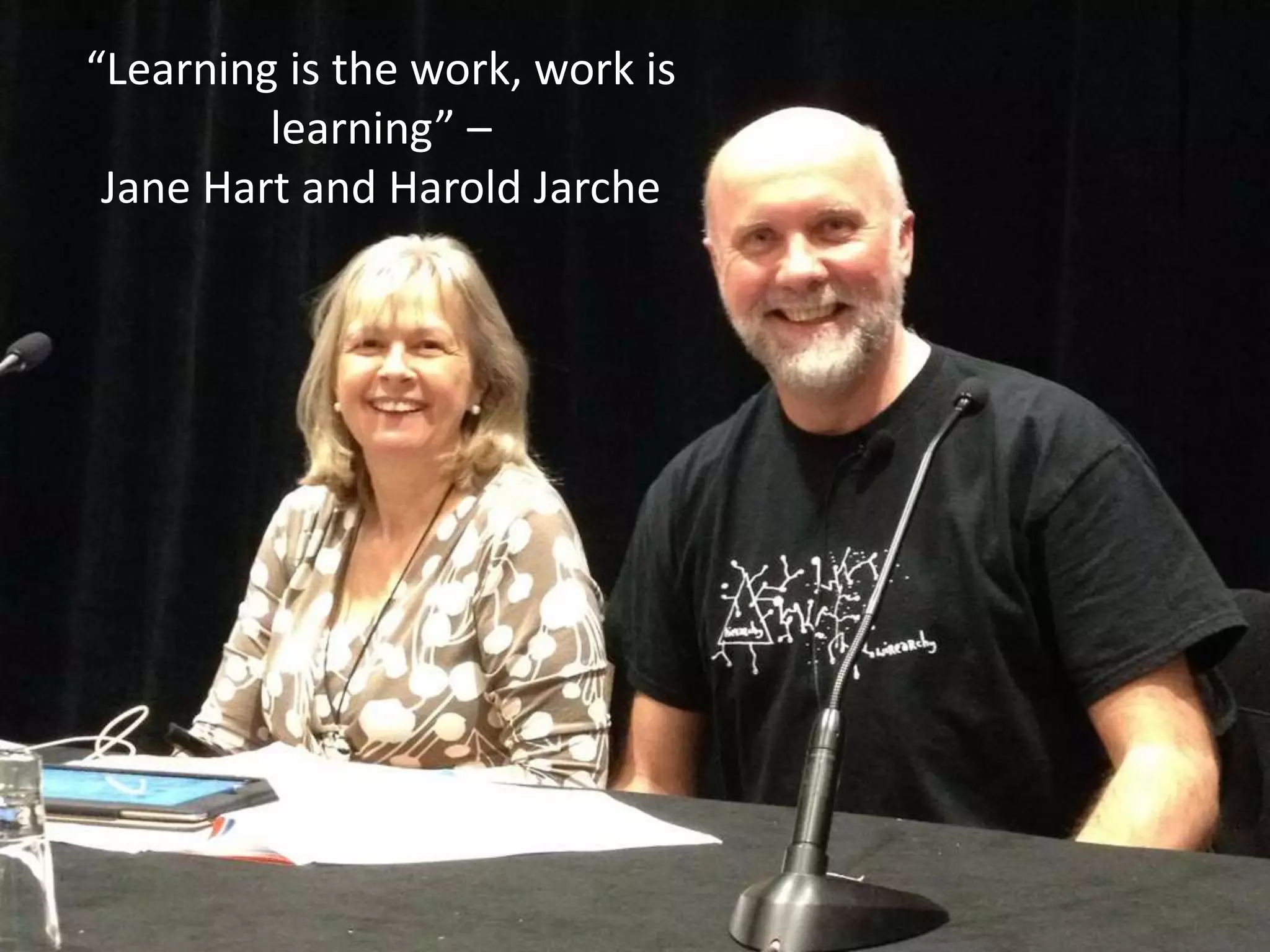 “Learning is the work, work is
learning” –
Jane Hart and Harold Jarche
 