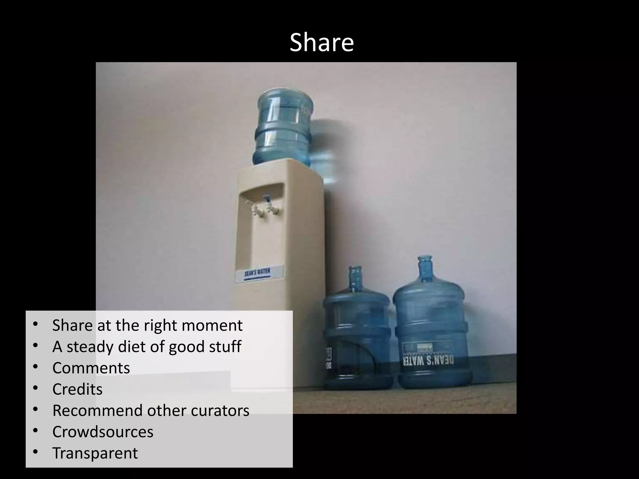 Share
• Share at the right moment
• A steady diet of good stuff
• Comments
• Credits
• Recommend other curators
• Crowdsources
• Transparent
 