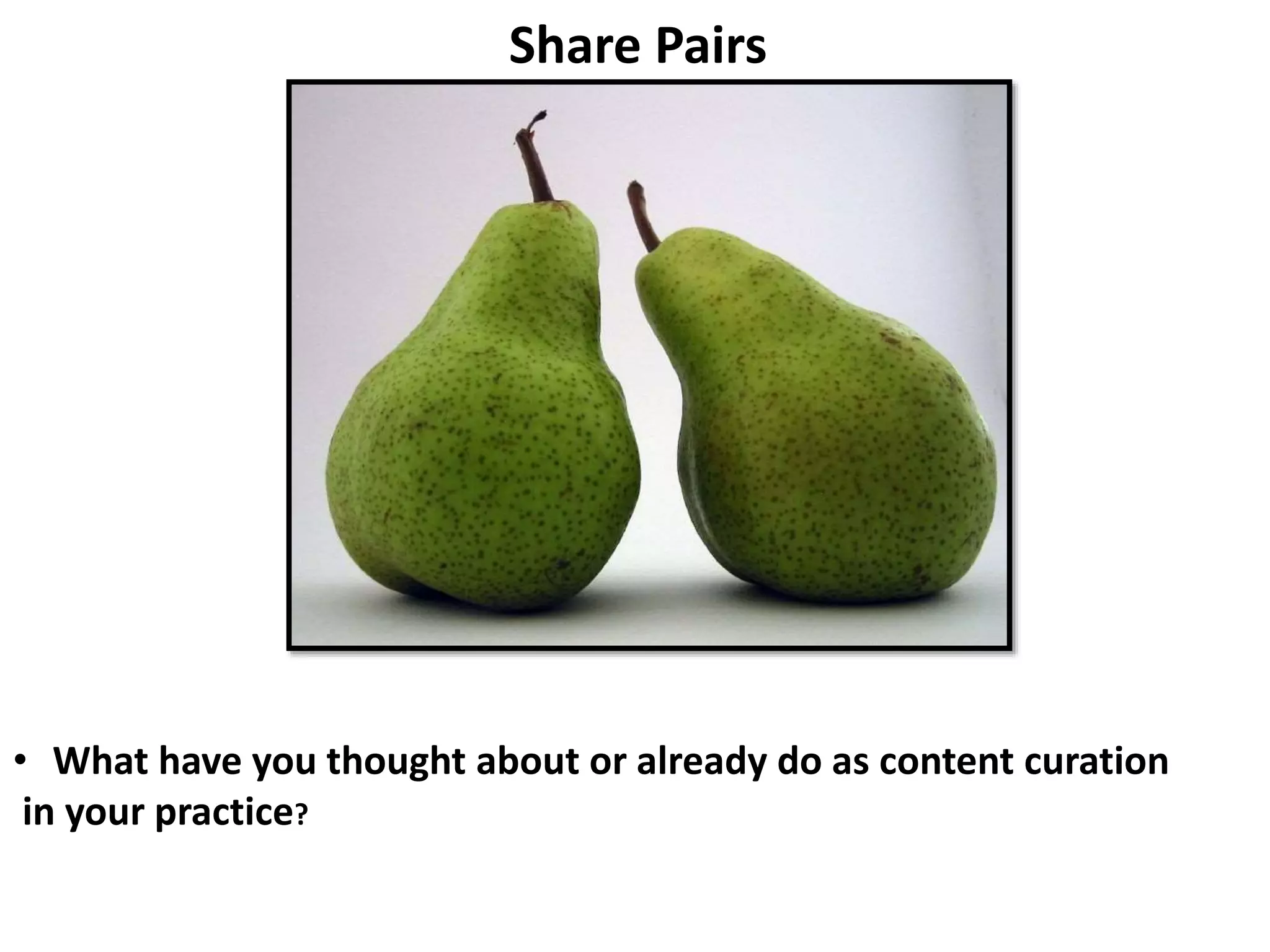 Share Pairs
• What have you thought about or already do as content curation
in your practice?
 